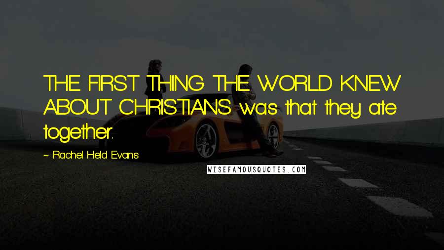 Rachel Held Evans Quotes: THE FIRST THING THE WORLD KNEW ABOUT CHRISTIANS was that they ate together.