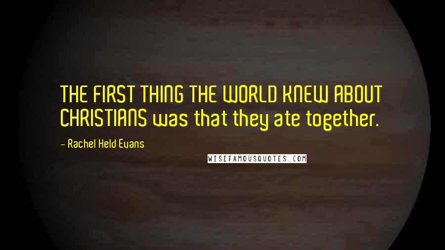 Rachel Held Evans Quotes: THE FIRST THING THE WORLD KNEW ABOUT CHRISTIANS was that they ate together.