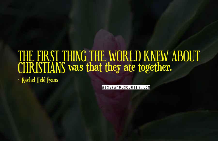 Rachel Held Evans Quotes: THE FIRST THING THE WORLD KNEW ABOUT CHRISTIANS was that they ate together.