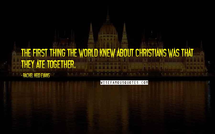 Rachel Held Evans Quotes: THE FIRST THING THE WORLD KNEW ABOUT CHRISTIANS was that they ate together.