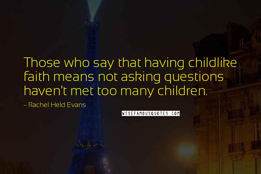 Rachel Held Evans Quotes: Those who say that having childlike faith means not asking questions haven't met too many children.