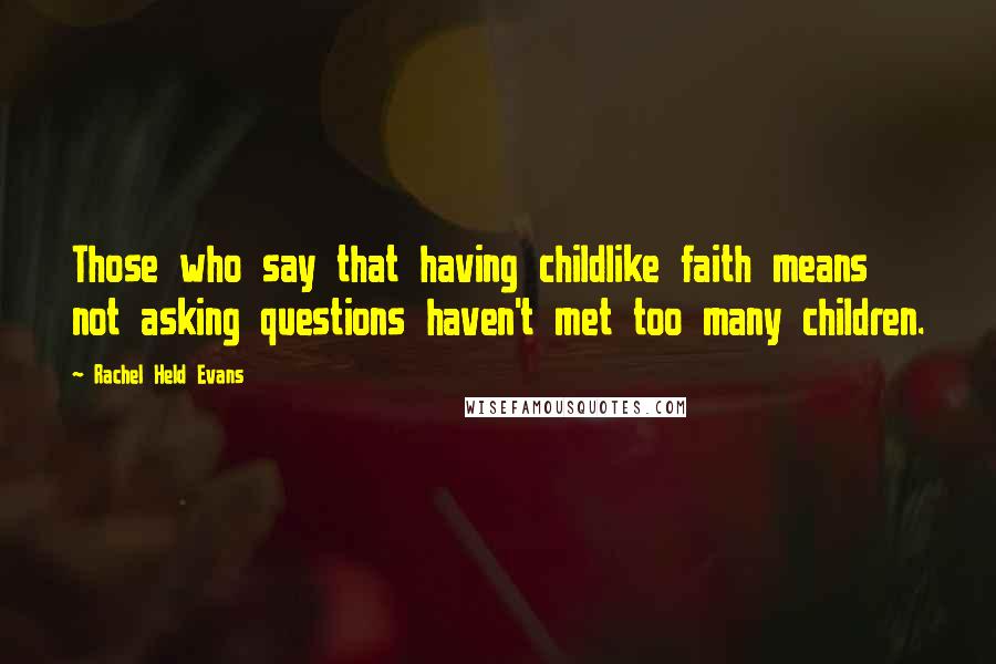 Rachel Held Evans Quotes: Those who say that having childlike faith means not asking questions haven't met too many children.