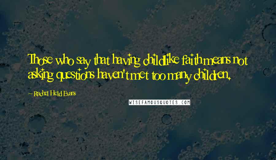 Rachel Held Evans Quotes: Those who say that having childlike faith means not asking questions haven't met too many children.