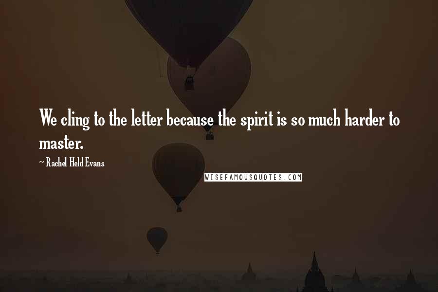 Rachel Held Evans Quotes: We cling to the letter because the spirit is so much harder to master.