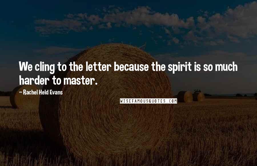 Rachel Held Evans Quotes: We cling to the letter because the spirit is so much harder to master.