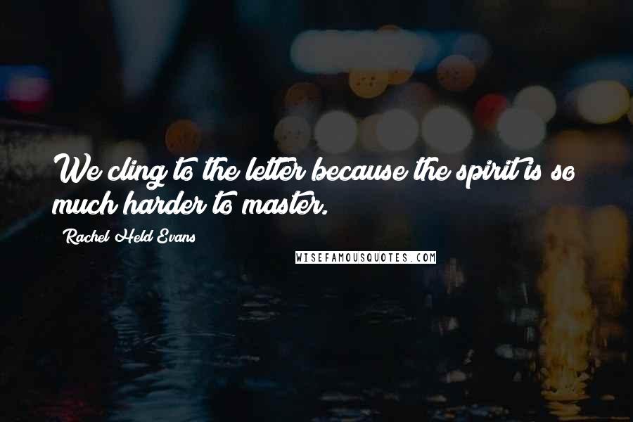 Rachel Held Evans Quotes: We cling to the letter because the spirit is so much harder to master.