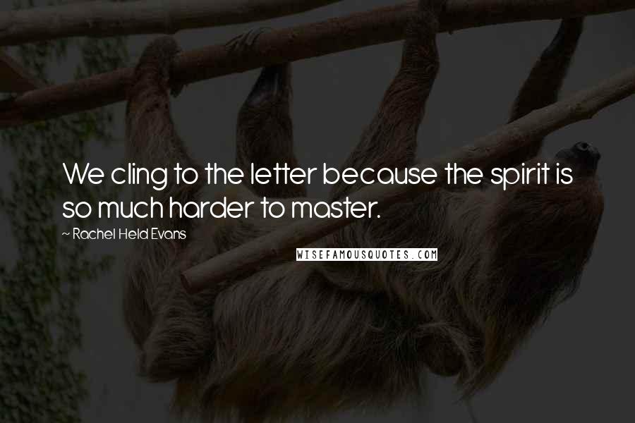 Rachel Held Evans Quotes: We cling to the letter because the spirit is so much harder to master.