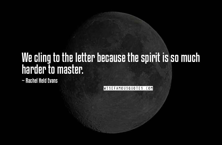 Rachel Held Evans Quotes: We cling to the letter because the spirit is so much harder to master.