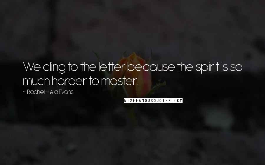 Rachel Held Evans Quotes: We cling to the letter because the spirit is so much harder to master.