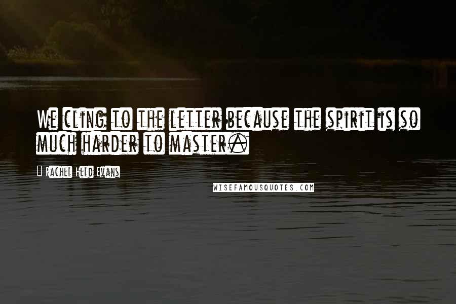 Rachel Held Evans Quotes: We cling to the letter because the spirit is so much harder to master.