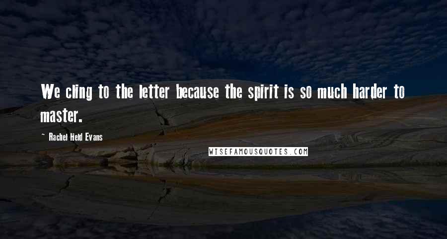 Rachel Held Evans Quotes: We cling to the letter because the spirit is so much harder to master.