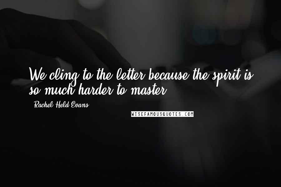 Rachel Held Evans Quotes: We cling to the letter because the spirit is so much harder to master.