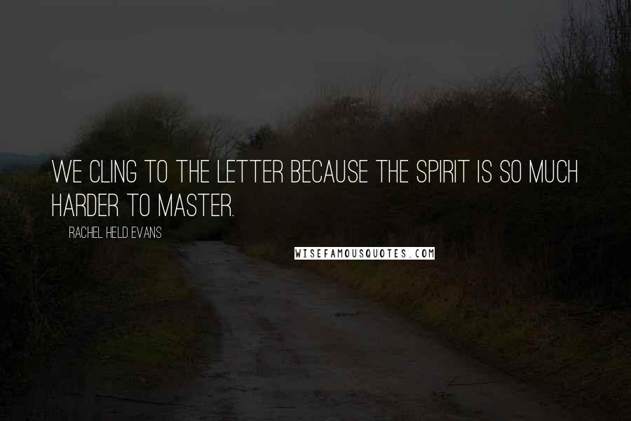 Rachel Held Evans Quotes: We cling to the letter because the spirit is so much harder to master.