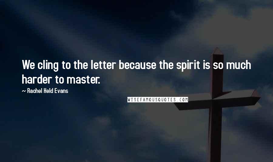 Rachel Held Evans Quotes: We cling to the letter because the spirit is so much harder to master.