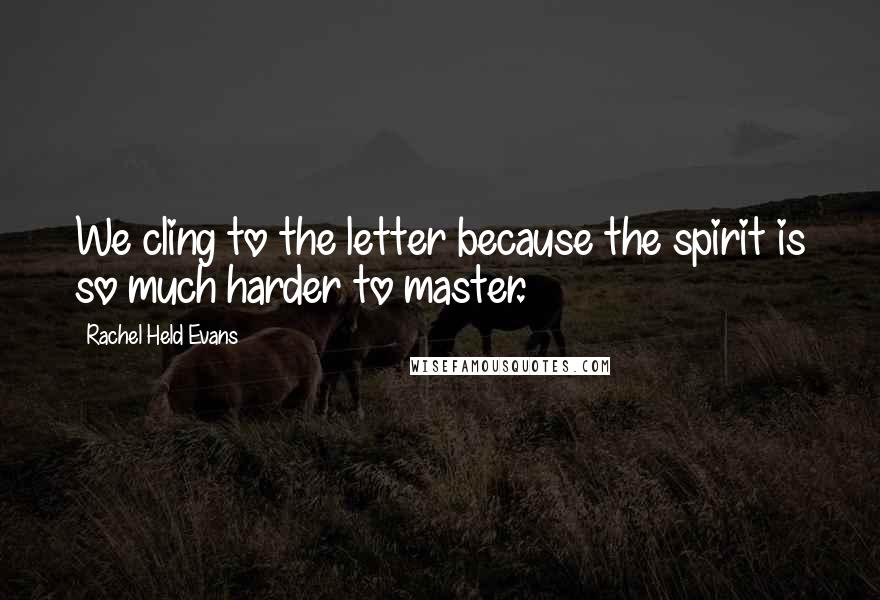 Rachel Held Evans Quotes: We cling to the letter because the spirit is so much harder to master.
