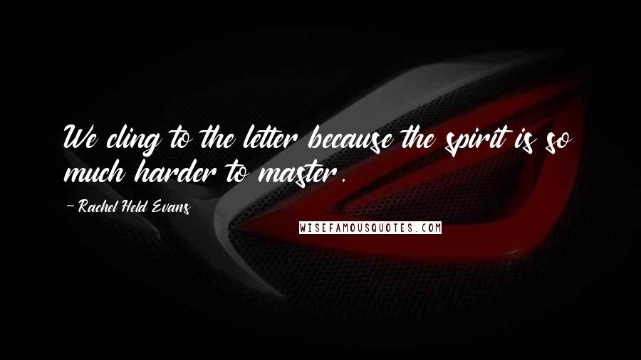 Rachel Held Evans Quotes: We cling to the letter because the spirit is so much harder to master.