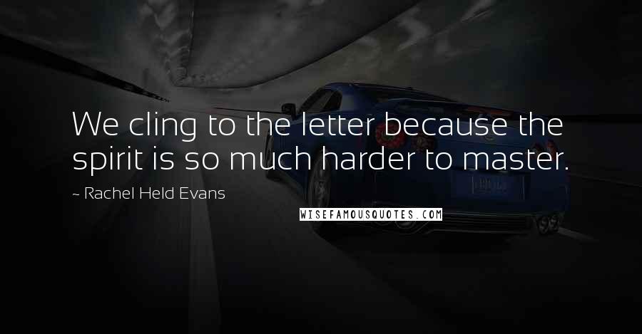 Rachel Held Evans Quotes: We cling to the letter because the spirit is so much harder to master.