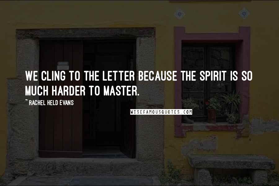 Rachel Held Evans Quotes: We cling to the letter because the spirit is so much harder to master.