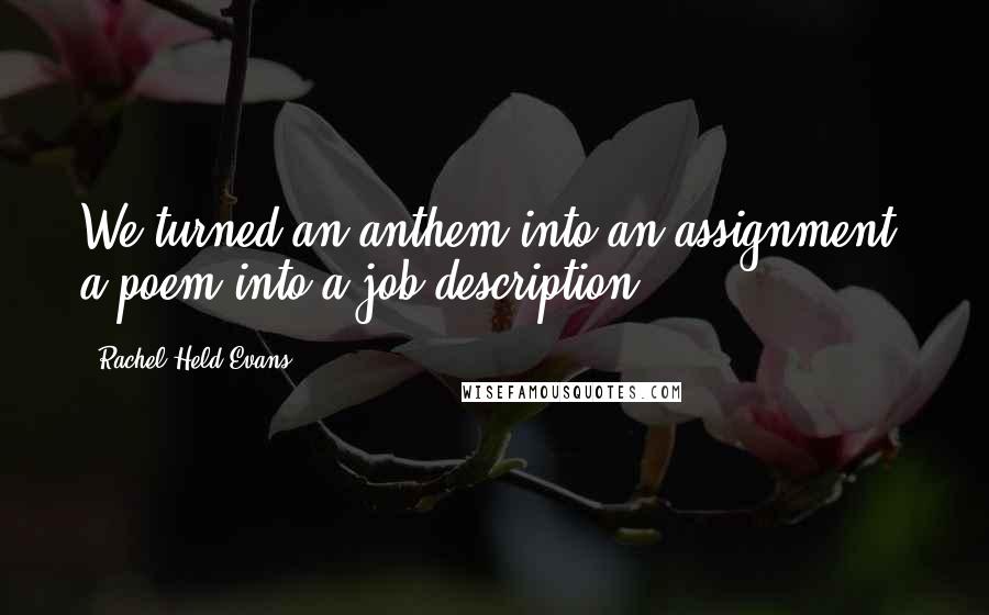 Rachel Held Evans Quotes: We turned an anthem into an assignment, a poem into a job description.
