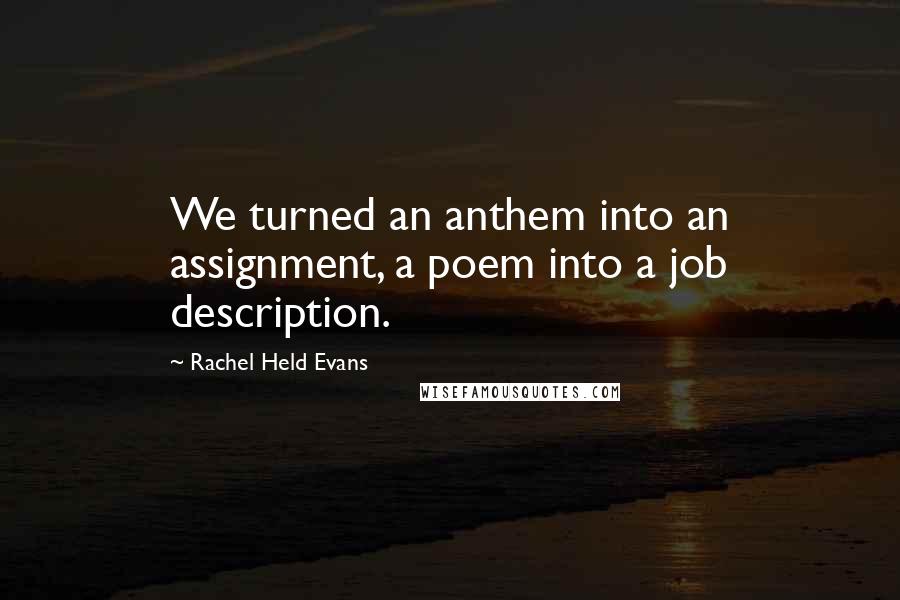 Rachel Held Evans Quotes: We turned an anthem into an assignment, a poem into a job description.