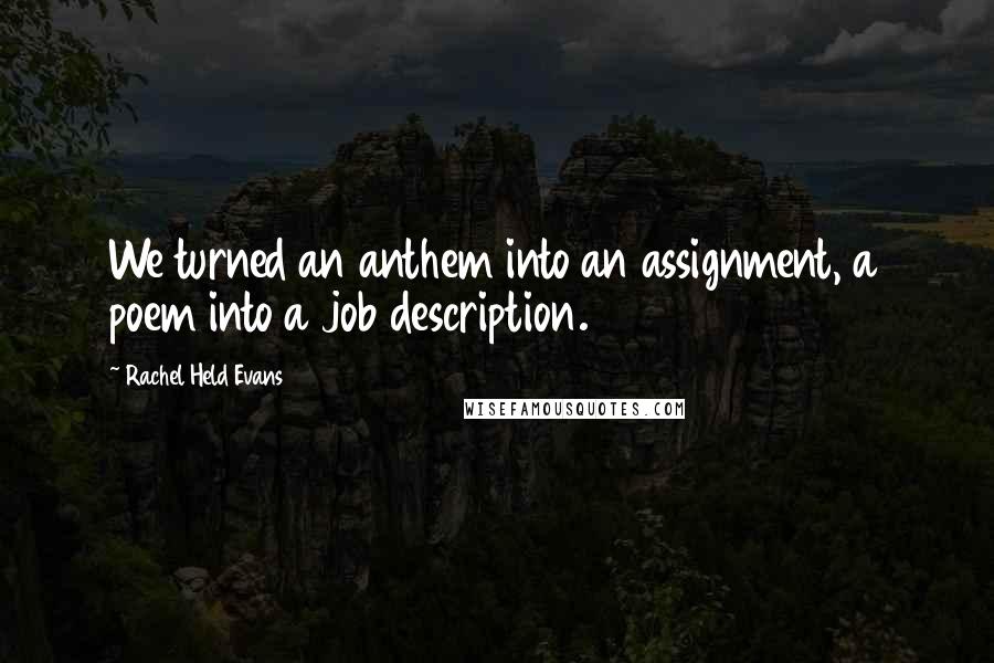 Rachel Held Evans Quotes: We turned an anthem into an assignment, a poem into a job description.