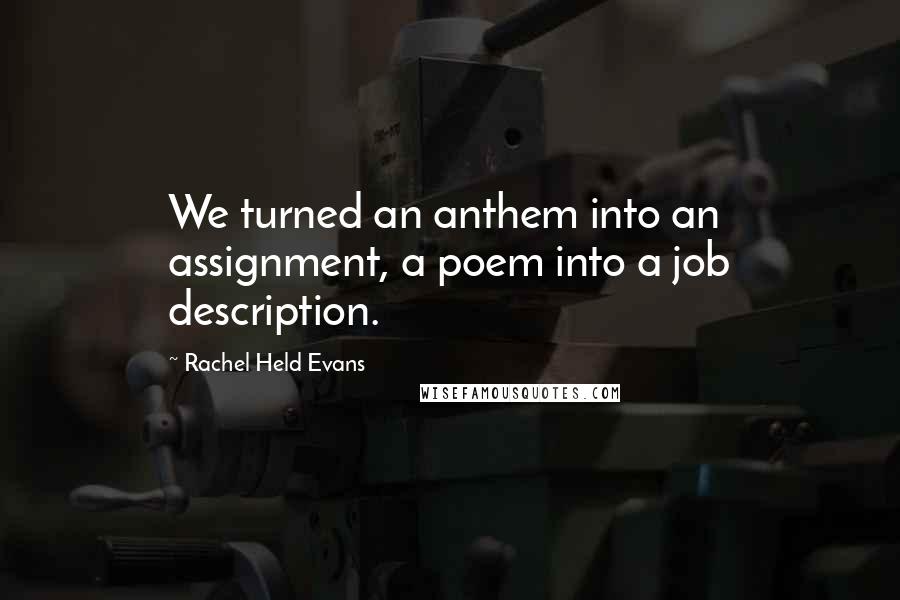 Rachel Held Evans Quotes: We turned an anthem into an assignment, a poem into a job description.