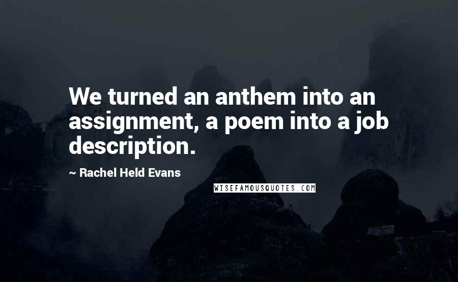 Rachel Held Evans Quotes: We turned an anthem into an assignment, a poem into a job description.