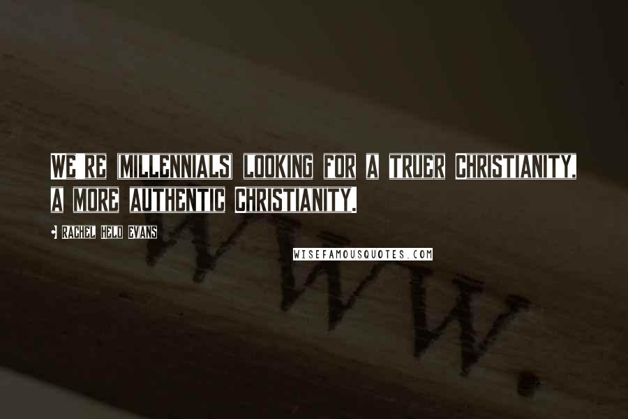 Rachel Held Evans Quotes: We're (millennials) looking for a truer Christianity, a more authentic Christianity.