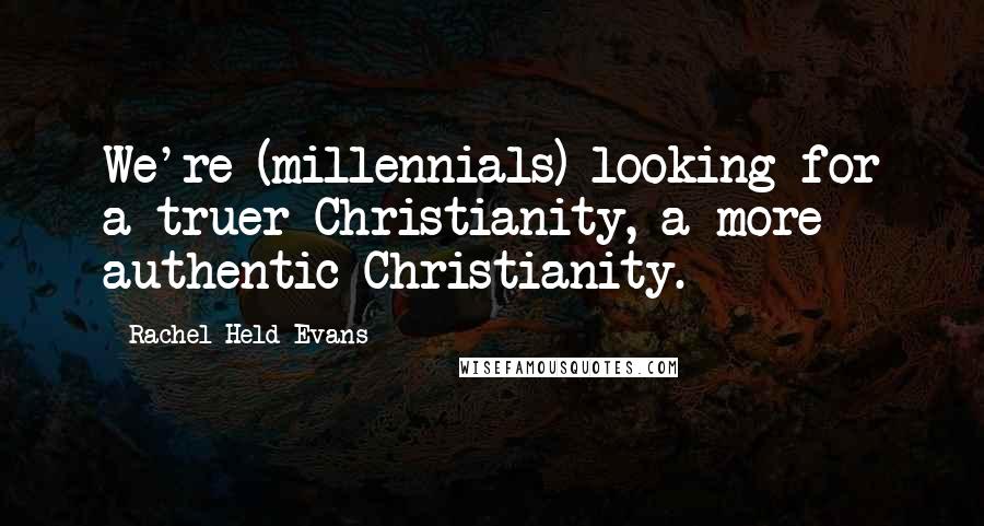 Rachel Held Evans Quotes: We're (millennials) looking for a truer Christianity, a more authentic Christianity.