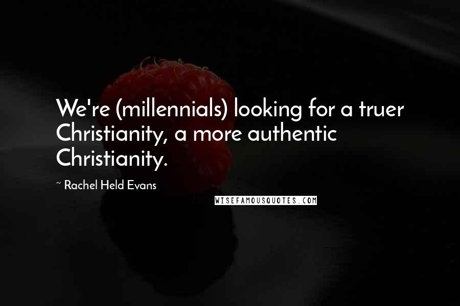 Rachel Held Evans Quotes: We're (millennials) looking for a truer Christianity, a more authentic Christianity.