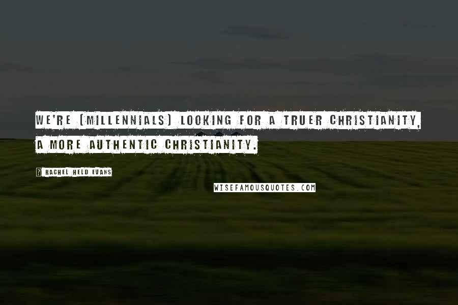 Rachel Held Evans Quotes: We're (millennials) looking for a truer Christianity, a more authentic Christianity.
