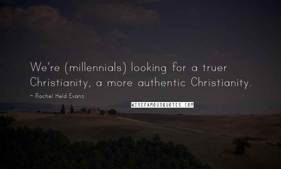 Rachel Held Evans Quotes: We're (millennials) looking for a truer Christianity, a more authentic Christianity.