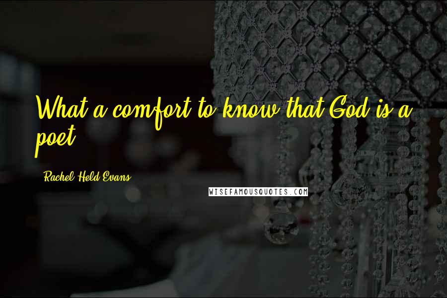 Rachel Held Evans Quotes: What a comfort to know that God is a poet.