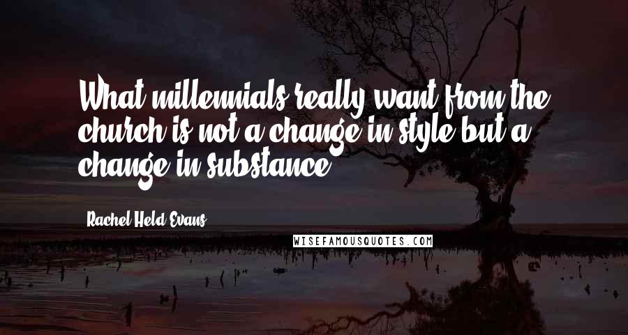 Rachel Held Evans Quotes: What millennials really want from the church is not a change in style but a change in substance.