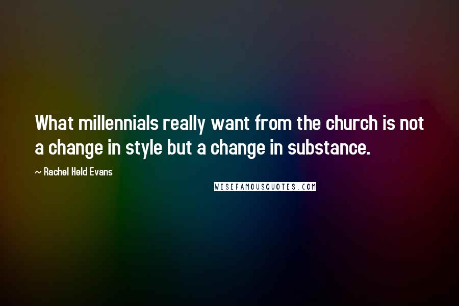 Rachel Held Evans Quotes: What millennials really want from the church is not a change in style but a change in substance.