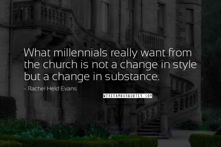 Rachel Held Evans Quotes: What millennials really want from the church is not a change in style but a change in substance.