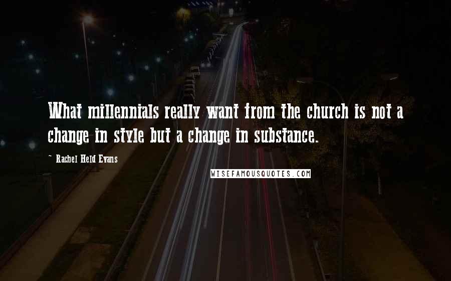 Rachel Held Evans Quotes: What millennials really want from the church is not a change in style but a change in substance.