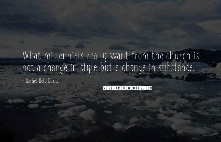 Rachel Held Evans Quotes: What millennials really want from the church is not a change in style but a change in substance.