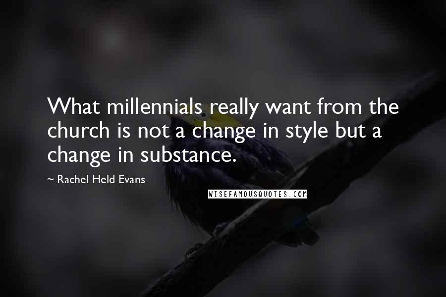 Rachel Held Evans Quotes: What millennials really want from the church is not a change in style but a change in substance.