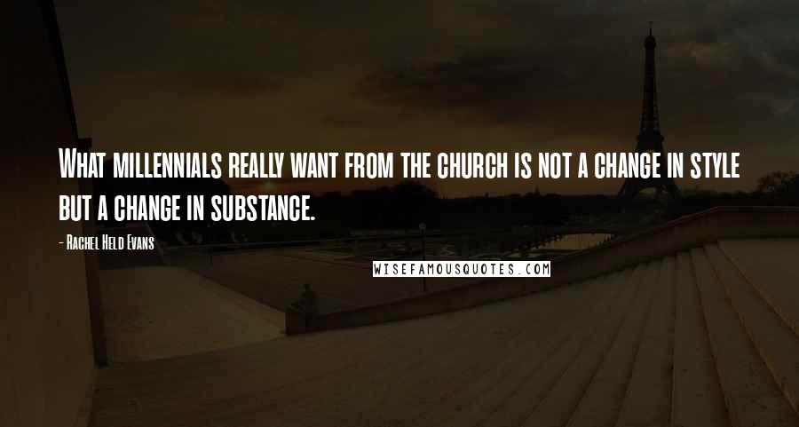 Rachel Held Evans Quotes: What millennials really want from the church is not a change in style but a change in substance.