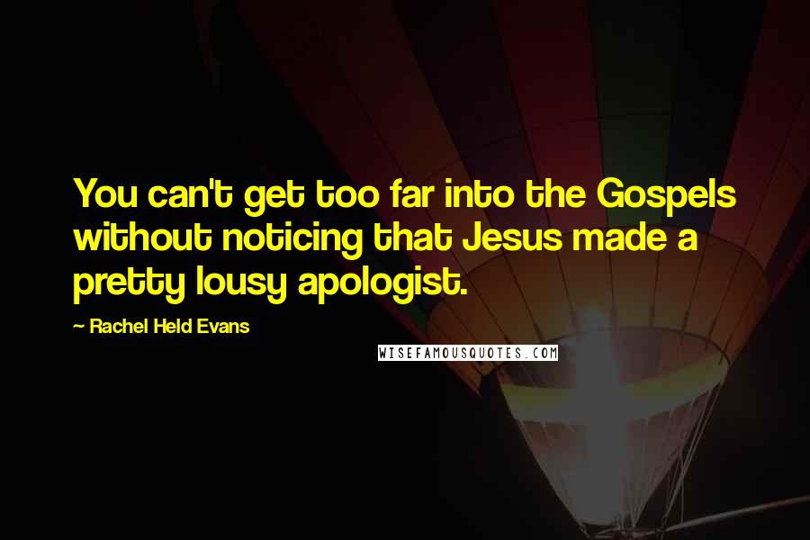 Rachel Held Evans Quotes: You can't get too far into the Gospels without noticing that Jesus made a pretty lousy apologist.
