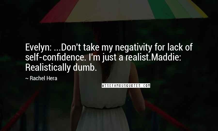 Rachel Hera Quotes: Evelyn: ...Don't take my negativity for lack of self-confidence. I'm just a realist.Maddie: Realistically dumb.