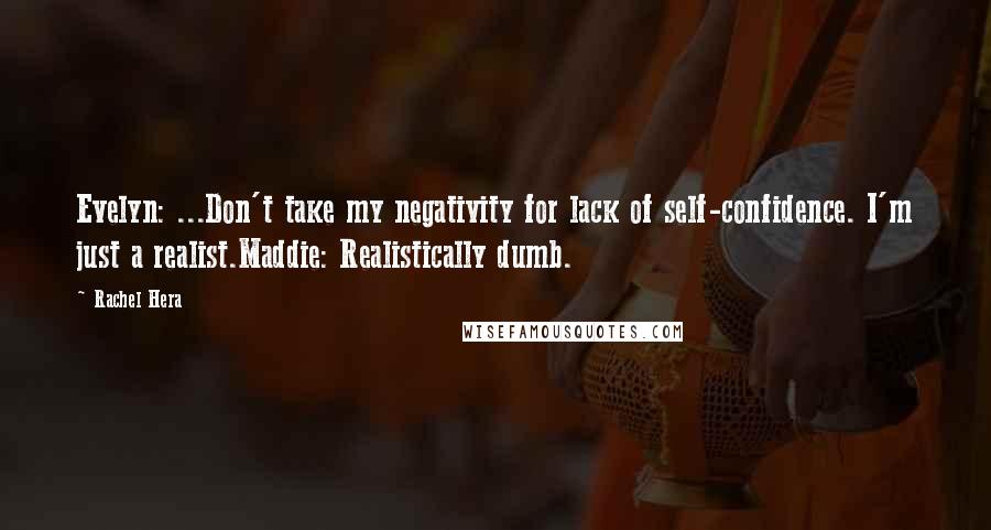 Rachel Hera Quotes: Evelyn: ...Don't take my negativity for lack of self-confidence. I'm just a realist.Maddie: Realistically dumb.