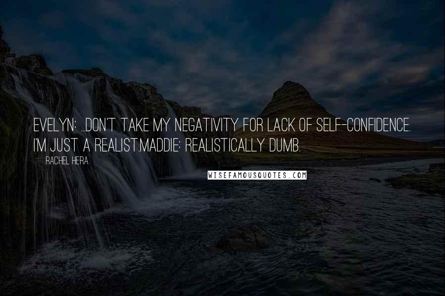Rachel Hera Quotes: Evelyn: ...Don't take my negativity for lack of self-confidence. I'm just a realist.Maddie: Realistically dumb.