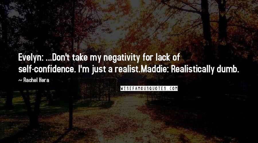 Rachel Hera Quotes: Evelyn: ...Don't take my negativity for lack of self-confidence. I'm just a realist.Maddie: Realistically dumb.