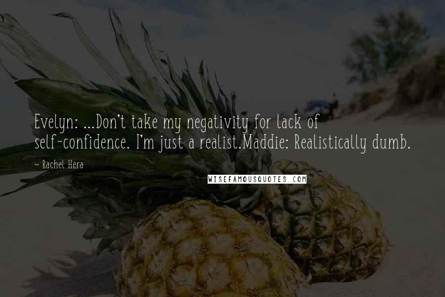 Rachel Hera Quotes: Evelyn: ...Don't take my negativity for lack of self-confidence. I'm just a realist.Maddie: Realistically dumb.