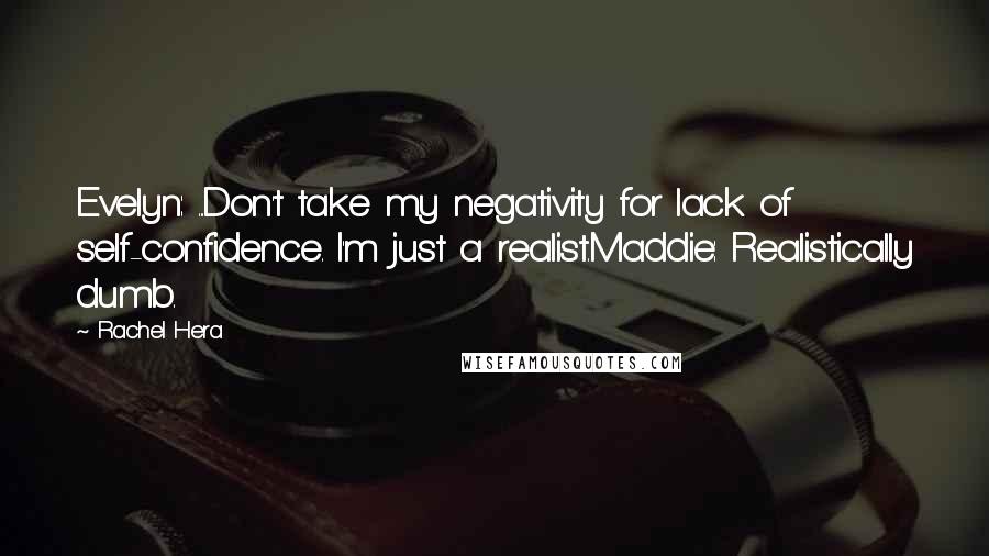 Rachel Hera Quotes: Evelyn: ...Don't take my negativity for lack of self-confidence. I'm just a realist.Maddie: Realistically dumb.