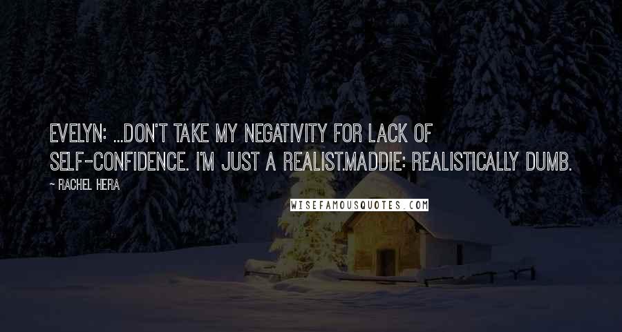 Rachel Hera Quotes: Evelyn: ...Don't take my negativity for lack of self-confidence. I'm just a realist.Maddie: Realistically dumb.