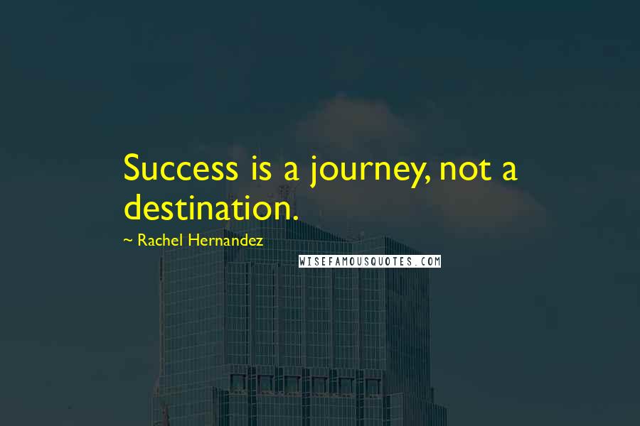 Rachel Hernandez Quotes: Success is a journey, not a destination.