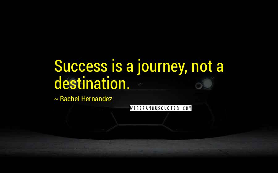 Rachel Hernandez Quotes: Success is a journey, not a destination.